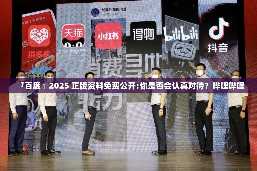 『百度』2025 正版资料免费公开:你是否会认真对待？哔哩哔哩