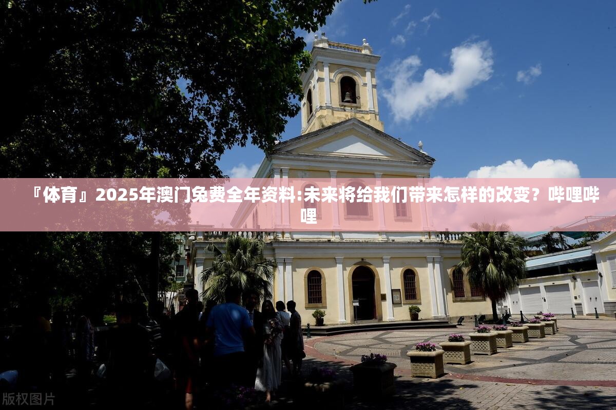 『体育』2025年澳门兔费全年资料:未来将给我们带来怎样的改变？哔哩哔哩
