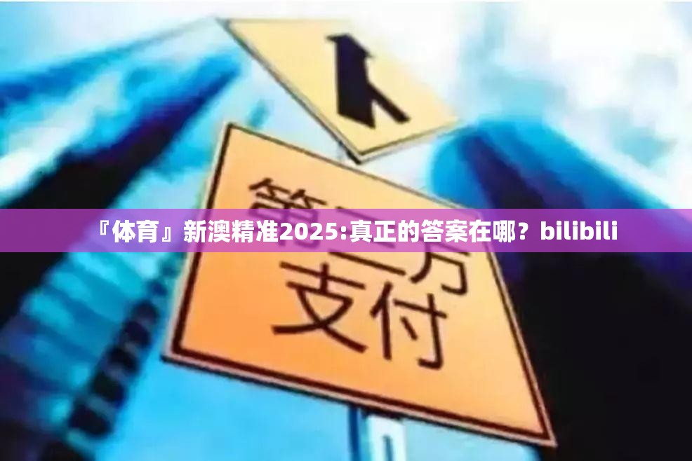 『体育』新澳精准2025:真正的答案在哪？bilibili