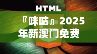 『咪咕』2025年新澳门免费资料大全:引人深思的事实?哔哩哔哩