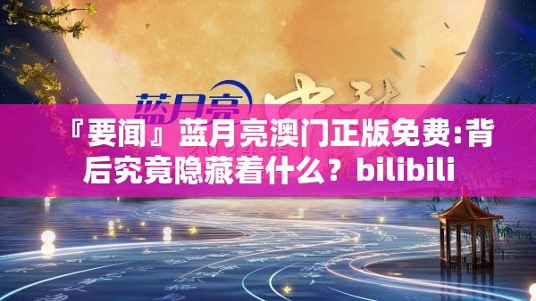 『要闻』蓝月亮澳门正版免费:背后究竟隐藏着什么？bilibili