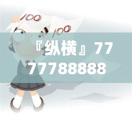 『纵横』7777788888免费精准生肖:是否让人惊讶？热议解释落实