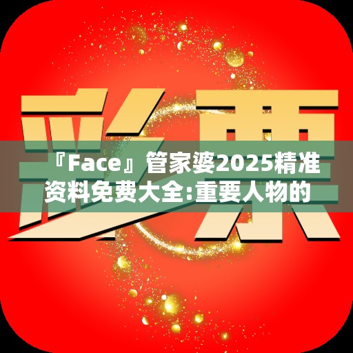 『Face』管家婆2025精准资料免费大全:重要人物的议论?通用解释落实