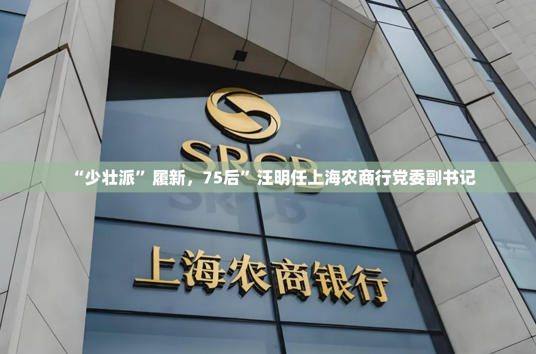 “少壮派”履新，75后”汪明任上海农商行党委副书记