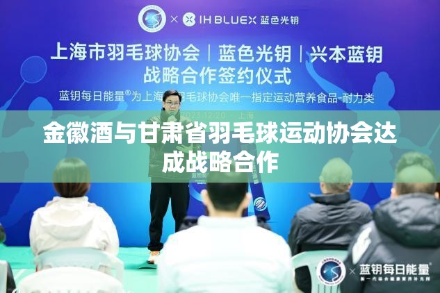 金徽酒与甘肃省羽毛球运动协会达成战略合作