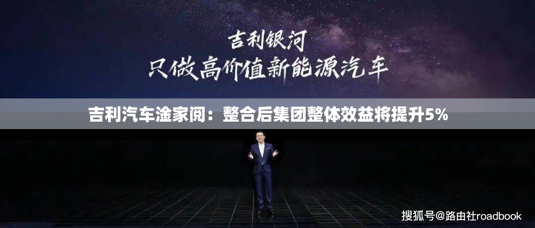 吉利汽车淦家阅：整合后集团整体效益将提升5%