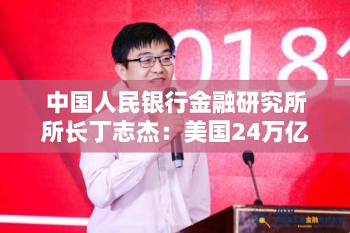 中国人民银行金融研究所所长丁志杰：美国24万亿美元对外净债务是全球重大隐患