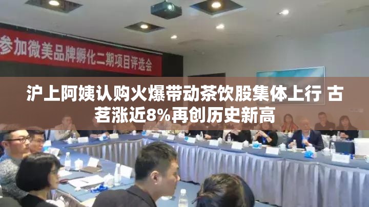 沪上阿姨认购火爆带动茶饮股集体上行 古茗涨近8%再创历史新高
