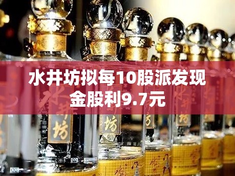 水井坊拟每10股派发现金股利9.7元