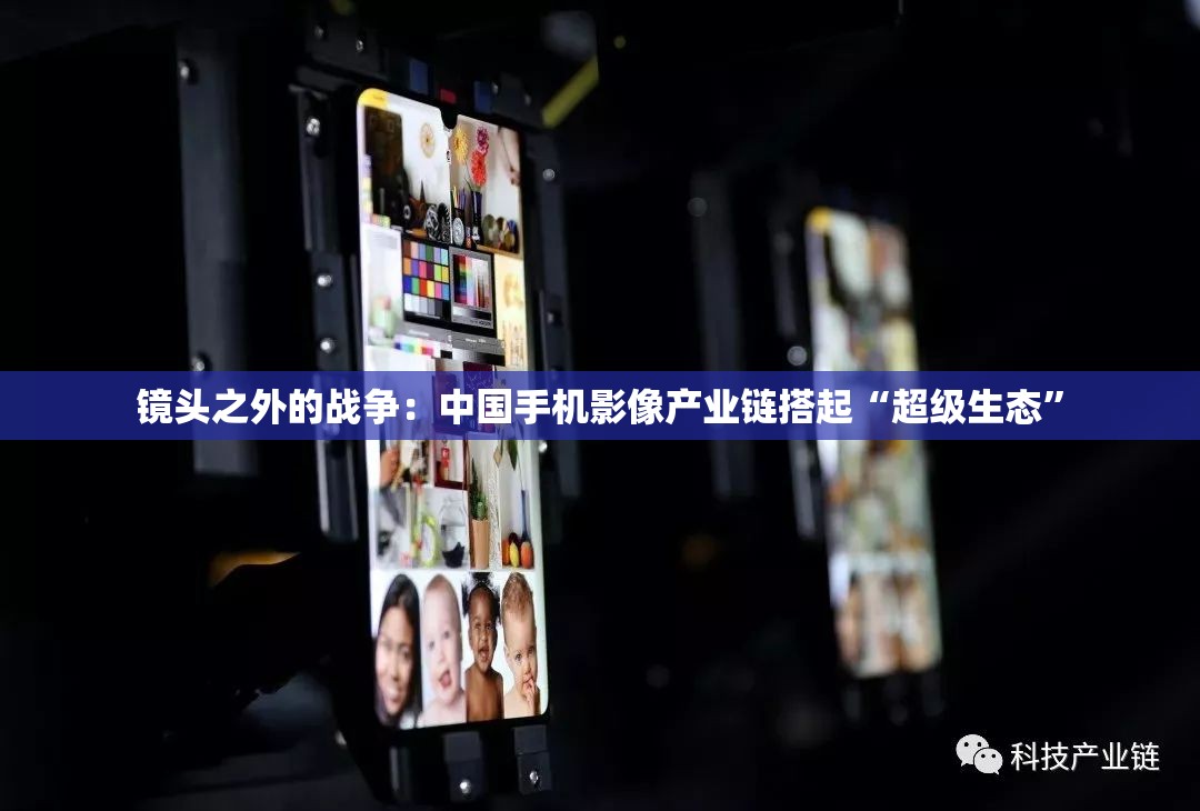 镜头之外的战争：中国手机影像产业链搭起“超级生态”
