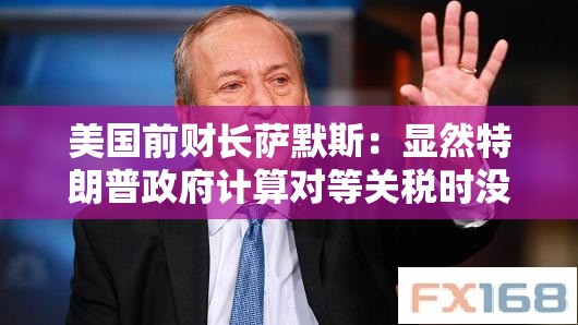 美国前财长萨默斯：显然特朗普政府计算对等关税时没用到关税数据