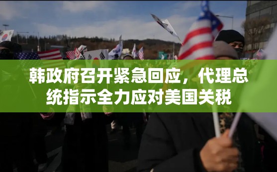 韩政府召开紧急回应，代理总统指示全力应对美国关税