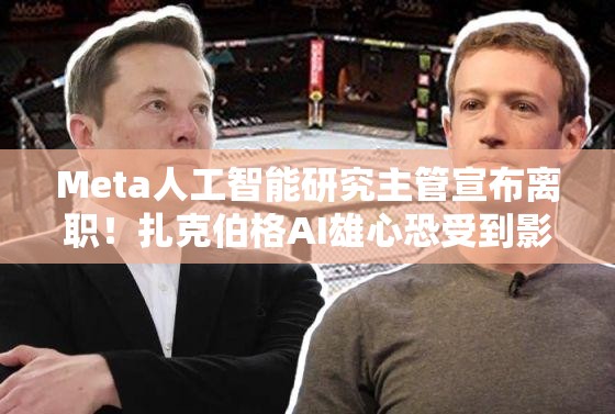 Meta人工智能研究主管宣布离职！扎克伯格AI雄心恐受到影响