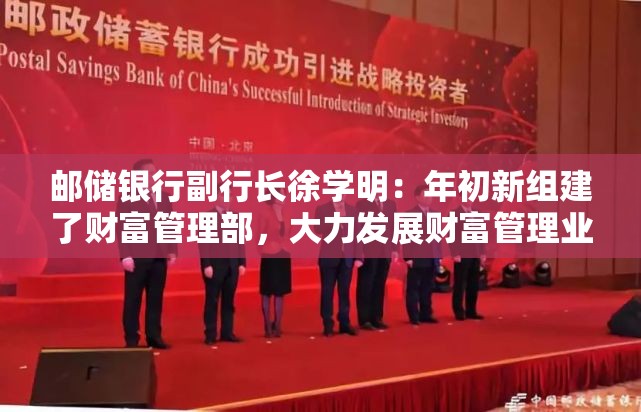 邮储银行副行长徐学明：年初新组建了财富管理部，大力发展财富管理业务正逢其时