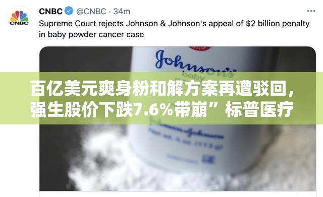 百亿美元爽身粉和解方案再遭驳回，强生股价下跌7.6%带崩”标普医疗健康板块