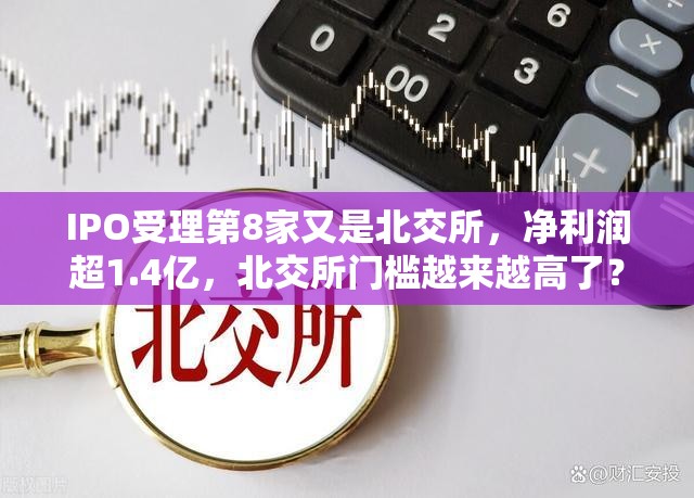 IPO受理第8家又是北交所，净利润超1.4亿，北交所门槛越来越高了？