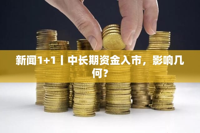 新闻1+1丨中长期资金入市，影响几何？